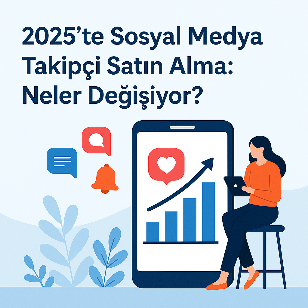 2025’te Sosyal Medya Takipçi Satın Alma: Neler Değişiyor?